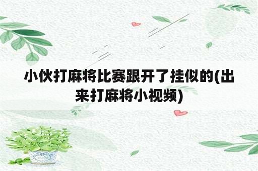 小伙打麻将比赛跟开了挂似的(出来打麻将小视频)