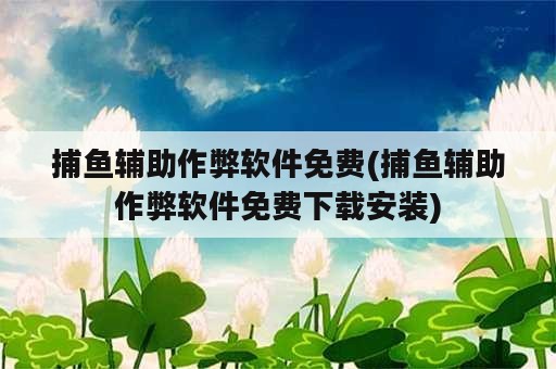 捕鱼辅助作弊软件免费(捕鱼辅助作弊软件免费下载安装)