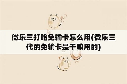 微乐三打哈免输卡怎么用(微乐三代的免输卡是干嘛用的)