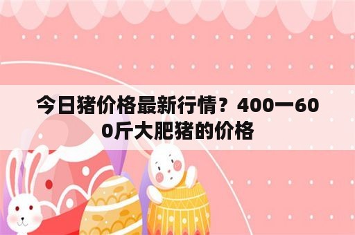 今日猪价格最新行情？400一600斤大肥猪的价格