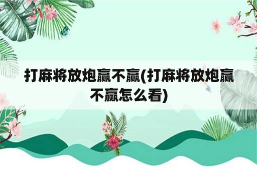 打麻将放炮赢不赢(打麻将放炮赢不赢怎么看)