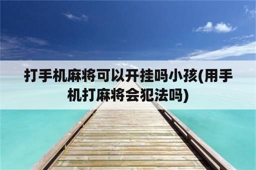 打手机麻将可以开挂吗小孩(用手机打麻将会犯法吗)