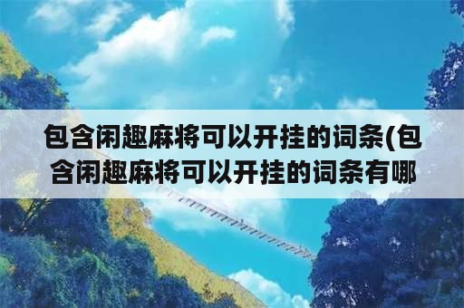 包含闲趣麻将可以开挂的词条(包含闲趣麻将可以开挂的词条有哪些)