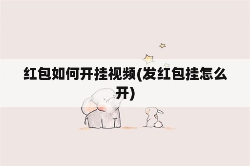 红包如何开挂视频(发红包挂怎么开)