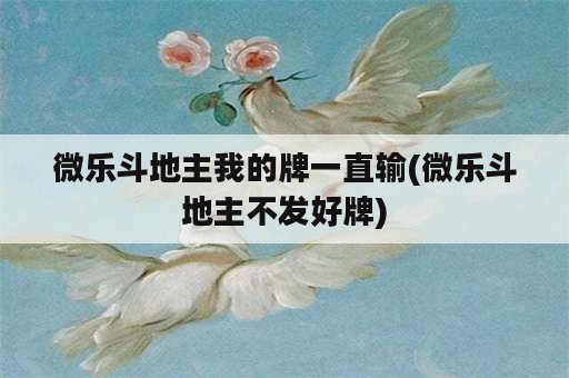 微乐斗地主我的牌一直输(微乐斗地主不发好牌)