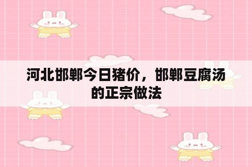 河北邯郸今日猪价，邯郸豆腐汤的正宗做法