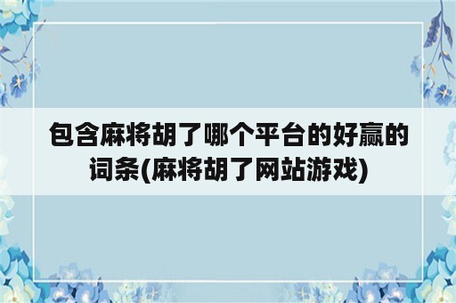 包含麻将胡了哪个平台的好赢的词条(麻将胡了网站游戏)