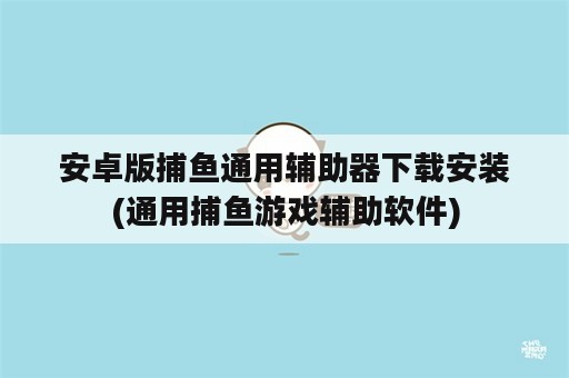 安卓版捕鱼通用辅助器下载安装(通用捕鱼游戏辅助软件)