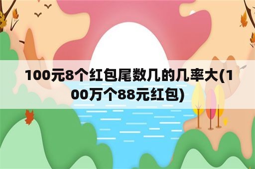 100元8个红包尾数几的几率大(100万个88元红包)