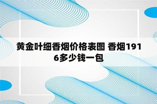 黄金叶细香烟价格表图 香烟1916多少钱一包