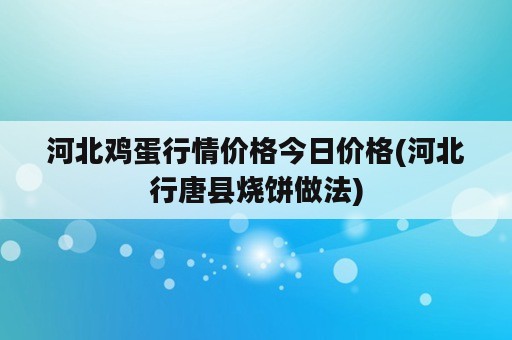 河北鸡蛋行情价格今日价格(河北行唐县烧饼做法)