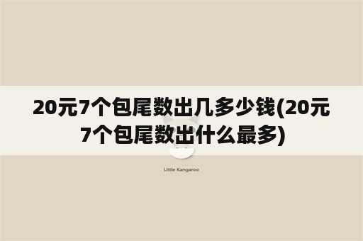 20元7个包尾数出几多少钱(20元7个包尾数出什么最多)