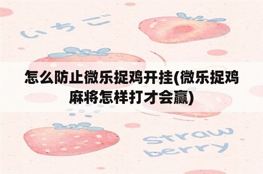 怎么防止微乐捉鸡开挂(微乐捉鸡麻将怎样打才会赢)