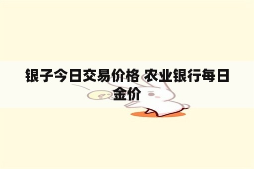 银子今日交易价格 农业银行每日金价