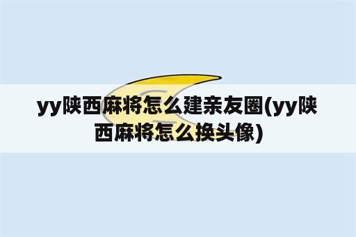 yy陕西麻将怎么建亲友圈(yy陕西麻将怎么换头像)