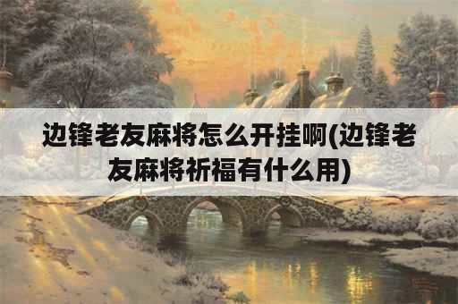 边锋老友麻将怎么开挂啊(边锋老友麻将祈福有什么用)