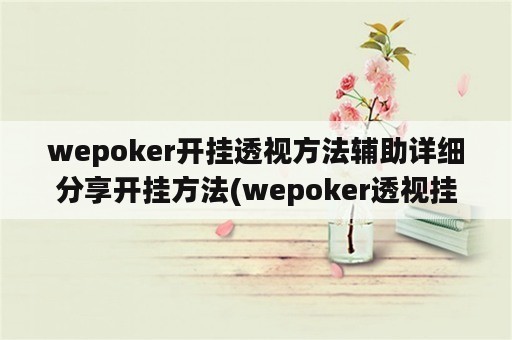 wepoker开挂透视方法辅助详细分享开挂方法(wepoker透视挂作弊)