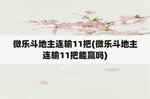 微乐斗地主连输11把(微乐斗地主连输11把能赢吗)