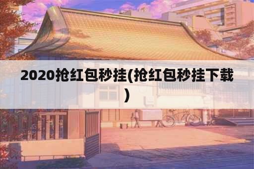 2020抢红包秒挂(抢红包秒挂下载)