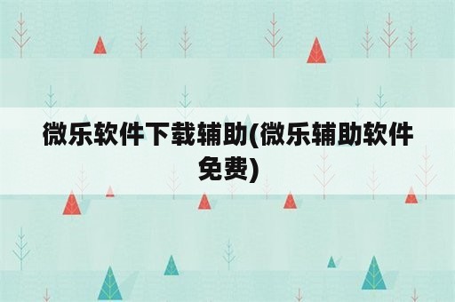 微乐软件下载辅助(微乐辅助软件免费)