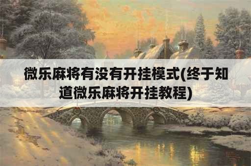 微乐麻将有没有开挂模式(终于知道微乐麻将开挂教程)