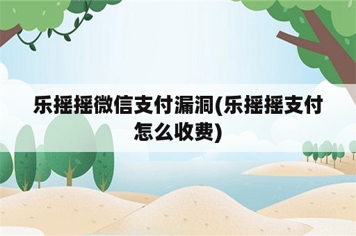 乐摇摇微信支付漏洞(乐摇摇支付怎么收费)