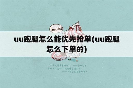 uu跑腿怎么能优先抢单(uu跑腿怎么下单的)