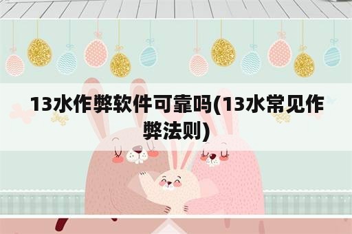 13水作弊软件可靠吗(13水常见作弊法则)