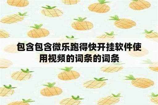 包含包含微乐跑得快开挂软件使用视频的词条的词条