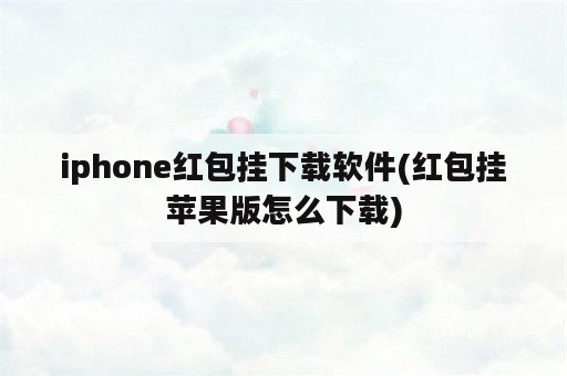 iphone红包挂下载软件(红包挂苹果版怎么下载)