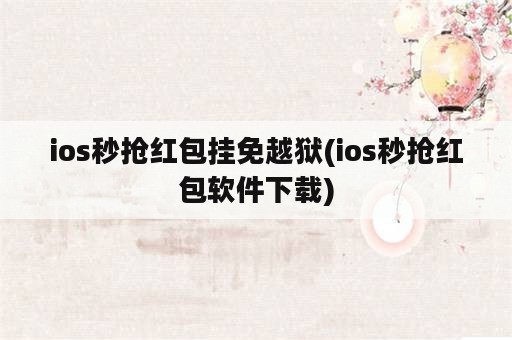 ios秒抢红包挂免越狱(ios秒抢红包软件下载)