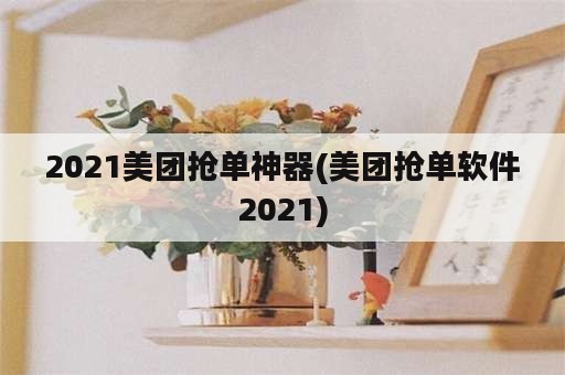 2021美团抢单神器(美团抢单软件2021)