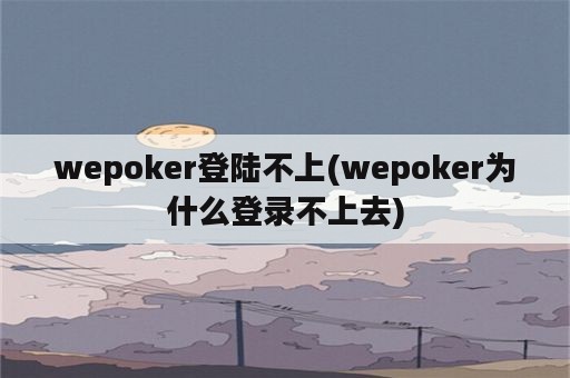 wepoker登陆不上(wepoker为什么登录不上去)
