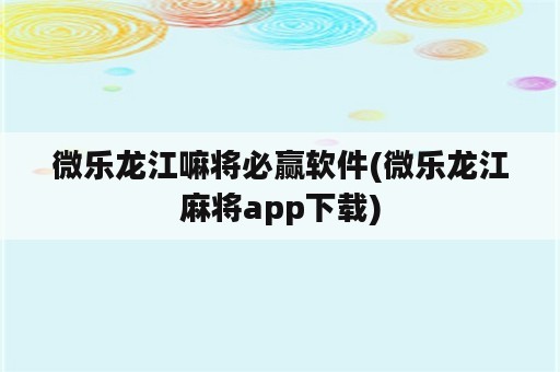 微乐龙江嘛将必赢软件(微乐龙江麻将app下载)