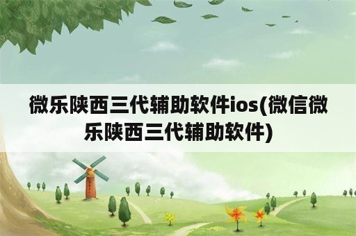 微乐陕西三代辅助软件ios(微信微乐陕西三代辅助软件)