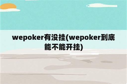 wepoker有没挂(wepoker到底能不能开挂)