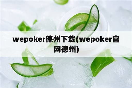 wepoker德州下载(wepoker官网德州)