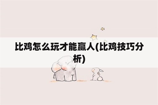 比鸡怎么玩才能赢人(比鸡技巧分析)