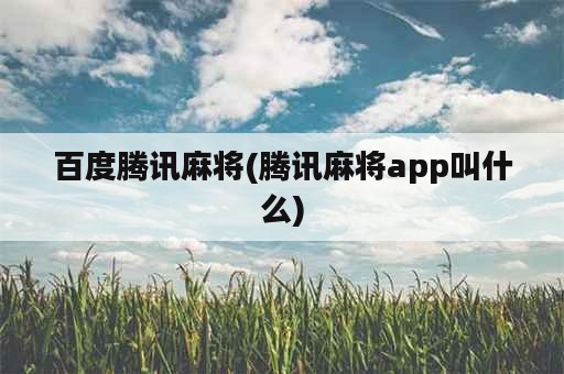 百度腾讯麻将(腾讯麻将app叫什么)