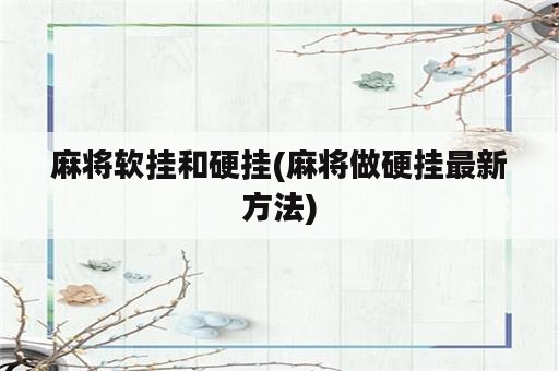 麻将软挂和硬挂(麻将做硬挂最新方法)