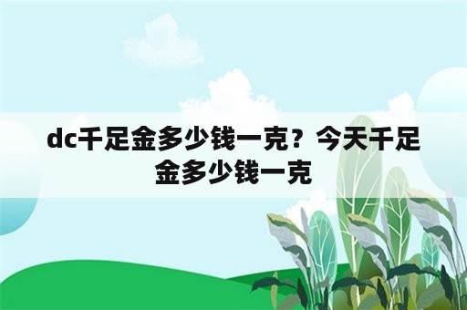 dc千足金多少钱一克？今天千足金多少钱一克