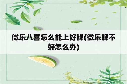 微乐八喜怎么能上好牌(微乐牌不好怎么办)