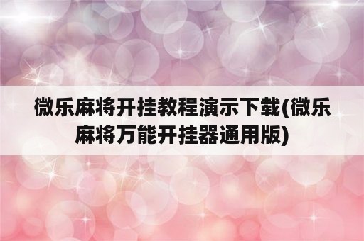 微乐麻将开挂教程演示下载(微乐麻将万能开挂器通用版)