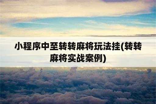 小程序中至转转麻将玩法挂(转转麻将实战案例)