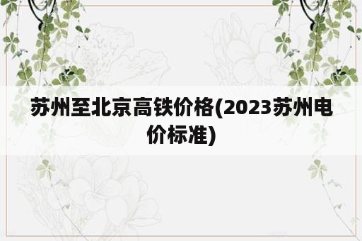 苏州至北京高铁价格(2023苏州电价标准)