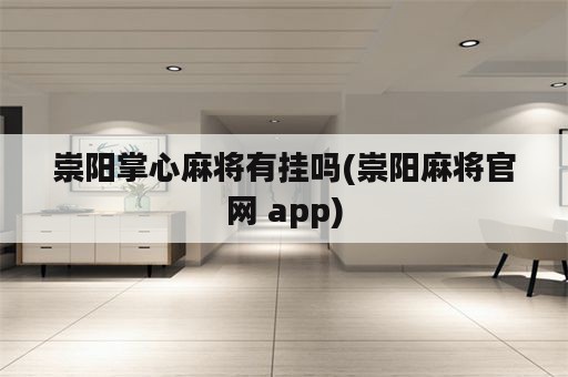 崇阳掌心麻将有挂吗(崇阳麻将官网 app)