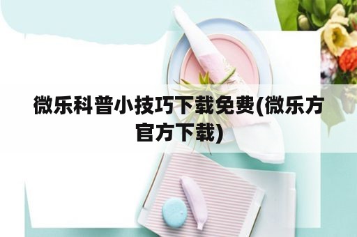 微乐科普小技巧下载免费(微乐方官方下载)