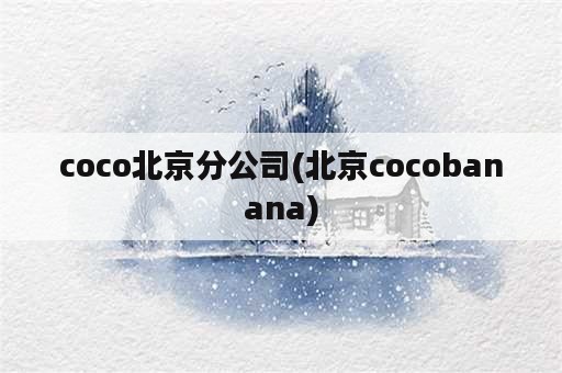 coco北京分公司(北京cocobanana)