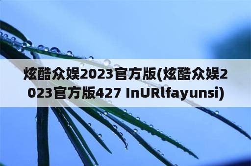 炫酷众娱2023官方版(炫酷众娱2023官方版427 InURlfayunsi)