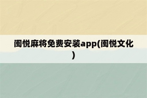 闽悦麻将免费安装app(闽悦文化)